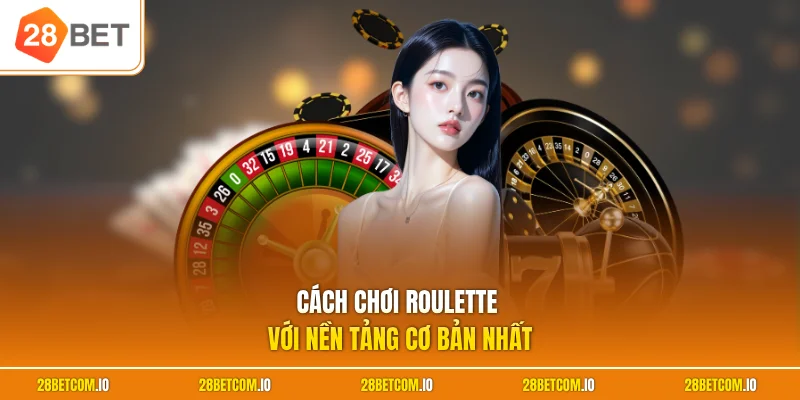 Cách Chơi Roulette - Luật Chuẩn Xác Giúp Tối Ưu Lợi Nhuận 1 Cách chơi Roulette với nền tảng cơ bản nhất