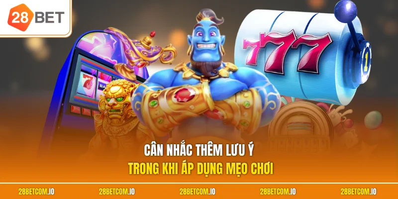Mẹo Chơi Nổ Hũ 28BET Hiệu Quả - Chiến Thuật Săn Thưởng Đỉnh 3 Cân nhắc thêm lưu ý trong khi áp dụng mẹo chơi