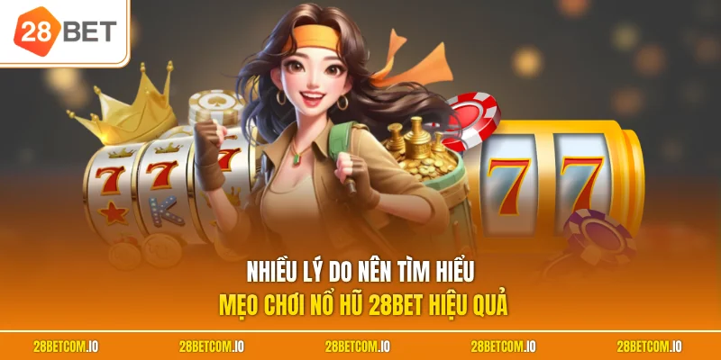 Mẹo Chơi Nổ Hũ 28BET Hiệu Quả - Chiến Thuật Săn Thưởng Đỉnh 1 Nhiều lý do nên tìm hiểu mẹo chơi nổ hũ 28BET hiệu quả